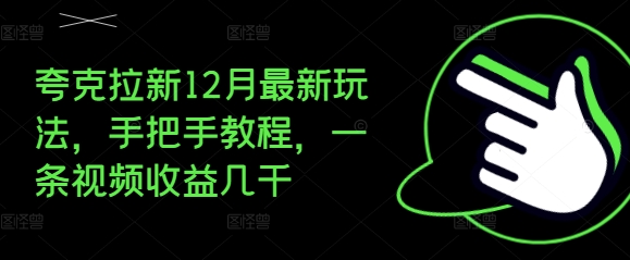 夸克拉新12月最新玩法，手把手教程，一条视频收益几千-南友云赚