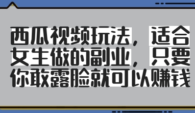 西瓜视频玩法，适合女生做的副业，只要你敢露脸就有收益-南友云赚