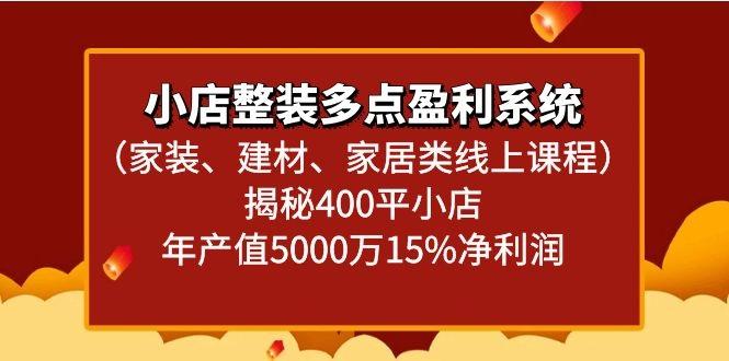 小店整装多点盈利系统(家装、建材、家居类线上课程)揭秘400平小店年产值5000万-南友云赚