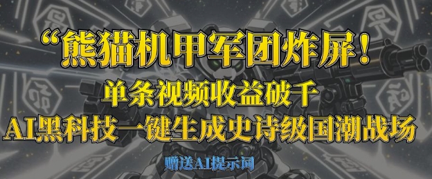 熊猫机甲军团炸屏，单条视频收益破千，AI黑科技一键生成史诗级国潮战场-南友云赚