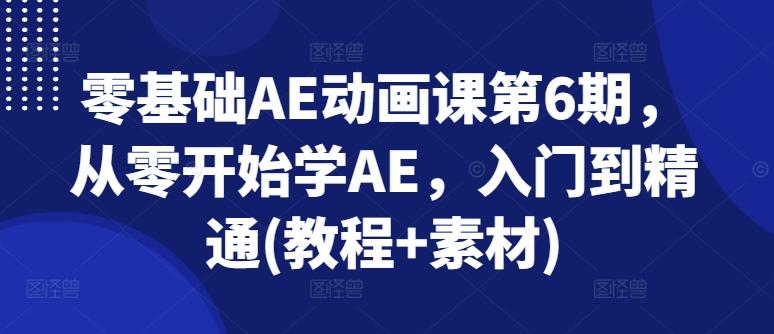 零基础AE动画课第6期，从零开始学AE，入门到精通(教程+素材)-南友云赚