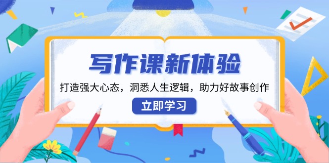 写作课新体验，打造强大心态，洞悉人生逻辑，助力好故事创作-南友云赚
