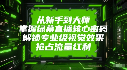 从新手到大师，掌握绿幕直播核心密码，解锁专业级视觉效果，抢占流量红利-南友云赚