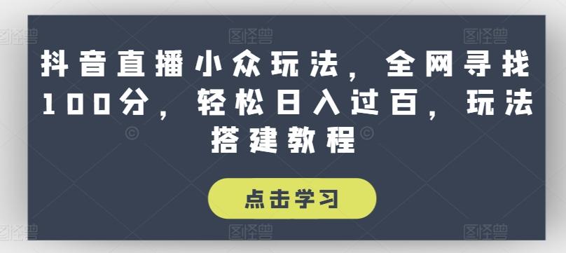 抖音直播小众玩法，全网寻找100分，轻松日入过百，玩法搭建教程【揭秘】-南友云赚