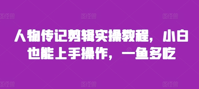 人物传记剪辑实操教程，小白也能上手操作，一鱼多吃-南友云赚