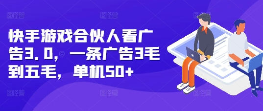 快手游戏合伙人看广告3.0，一条广告3毛到五毛，单机50+【揭秘】-南友云赚