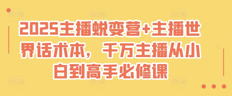 2025主播蜕变营+主播世界话术本，千万主播从小白到高手必修课-南友云赚
