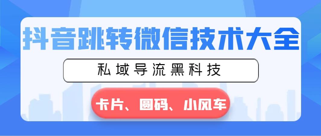 抖音跳转微信技术大全，私域导流黑科技—卡片圆码小风车-南友云赚