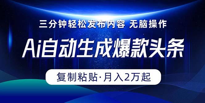 Ai一键自动生成爆款头条，三分钟快速生成，复制粘贴即可完成， 月入2万+-南友云赚