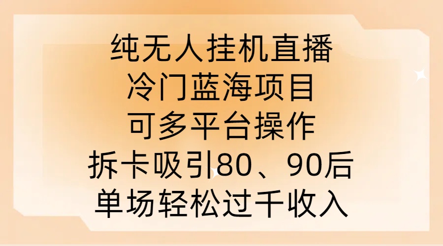 纯无人挂JI直播，冷门蓝海项目，可多平台操作，拆卡吸引80、90后，单场轻松过千收入【揭秘】-南友云赚