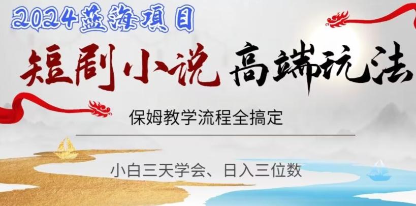 短剧高端玩法，保姆教学全搞定，小白日入三位数【揭秘】-南友云赚