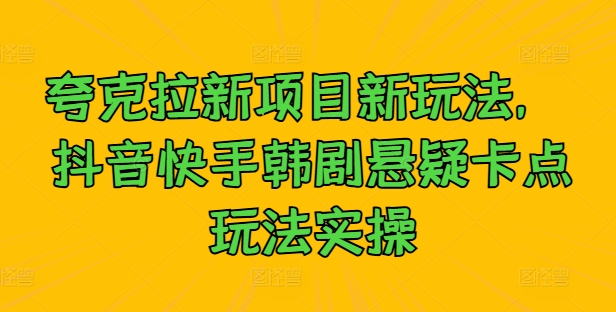 夸克拉新项目新玩法， 抖音快手韩剧悬疑卡点玩法实操-南友云赚