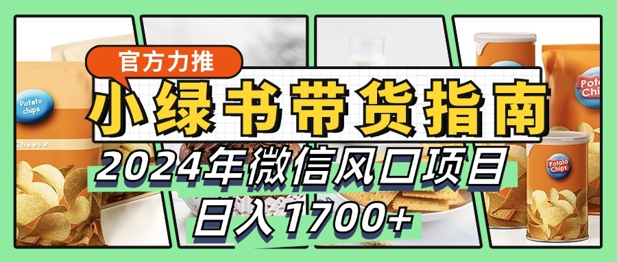 小绿书带货完全教学指南，2024年微信风口项目，日入1700+-南友云赚