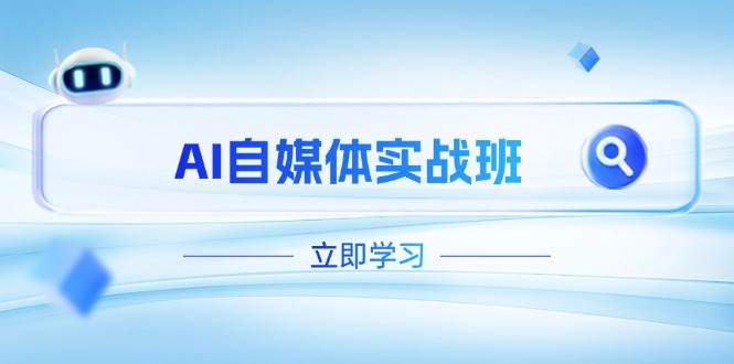 AI自媒体实战班，突破账号运营瓶颈，PR剪辑+剪映教程全流程覆盖-南友云赚