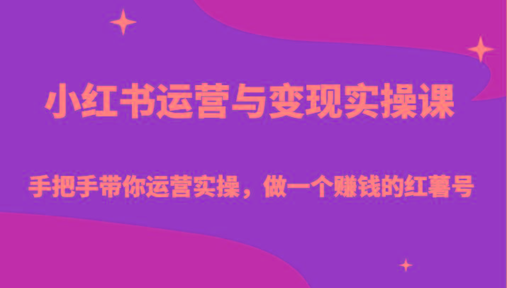 小红书运营与变现实操课-手把手带你运营实操，做一个赚钱的红薯号-南友云赚