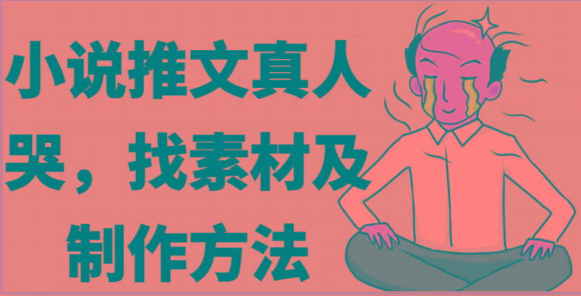 小说推文真人出镜哭，找素材及制作方法-南友云赚