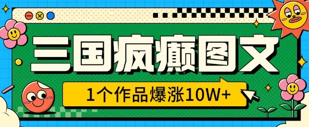 三国疯癫图文，1个作品爆涨10W+，3分钟教会你，趁着风口无脑冲(附详细教学)-南友云赚