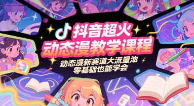 抖音超火动态漫教学课程，动态漫新赛道大流量池，零基础也能学会-南友云赚