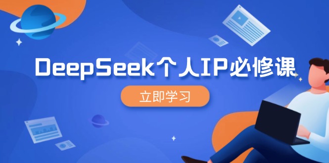 DeepSeek个人IP必修课，打造IP、裂变粉丝，轻松放大营销能翻百倍-南友云赚