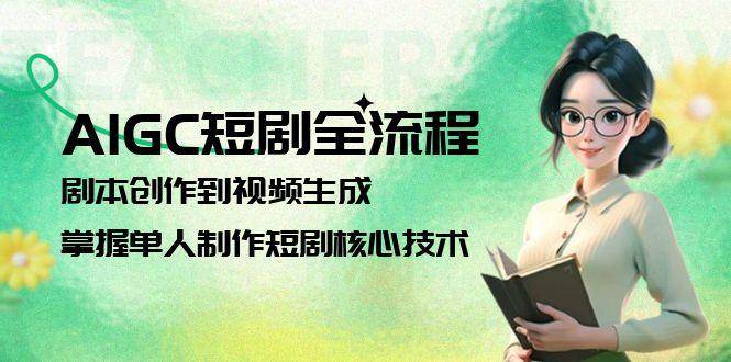 AIGC短剧全流程：剧本创作到视频生成，掌握单人制作短剧核心技术-南友云赚