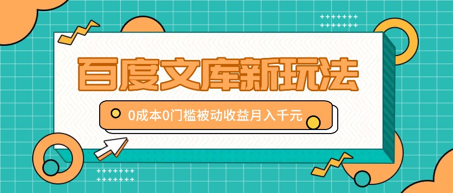 百度文库新玩法，0成本0门槛，新手小白也可以布局操作，被动收益月入千元-南友云赚