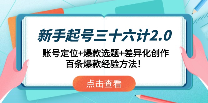 新手起号三十六计2.0：账号定位+爆款选题+差异化创作，百条爆款经验方法！-南友云赚