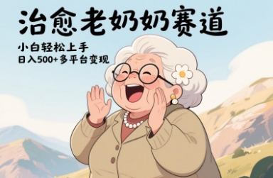 视频号治愈老奶奶赛道，小白轻松上手，日入多张，多平台变现-南友云赚