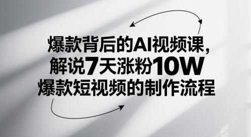 爆款背后的AI视频课，解说7天涨粉10W爆款短视频的制作流程-南友云赚