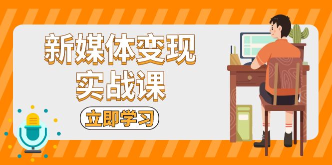 新媒体变现实战课：短视频+直播带货，拍摄、剪辑、引流、带货等-南友云赚