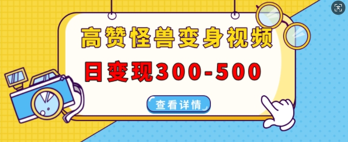 高赞怪兽变身视频制作，日变现300-500，多平台发布(抖音、视频号、小红书)-南友云赚