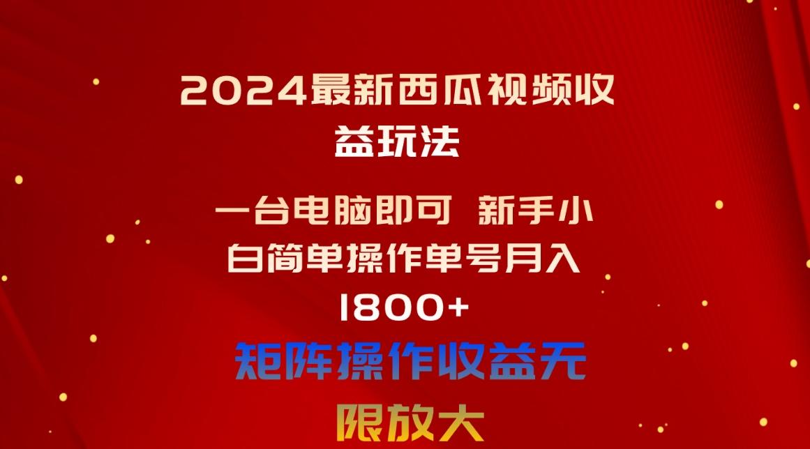 2024最新西瓜视频收益玩法，一台电脑即可 新手小白简单操作单号月入1800+-南友云赚