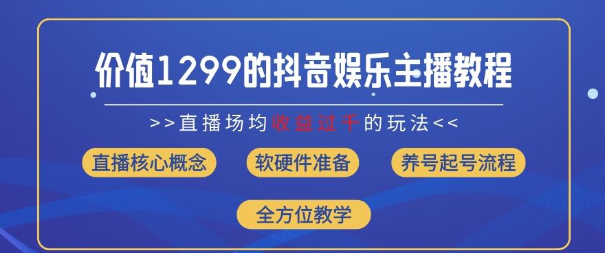 价值1299的抖音娱乐主播场均直播收入过千打法教学(8月最新)【揭秘】-南友云赚