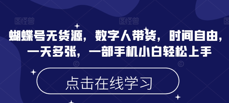 蝴蝶号无货源，数字人带货，时间自由，一天多张，一部手机小白轻松上手-南友云赚