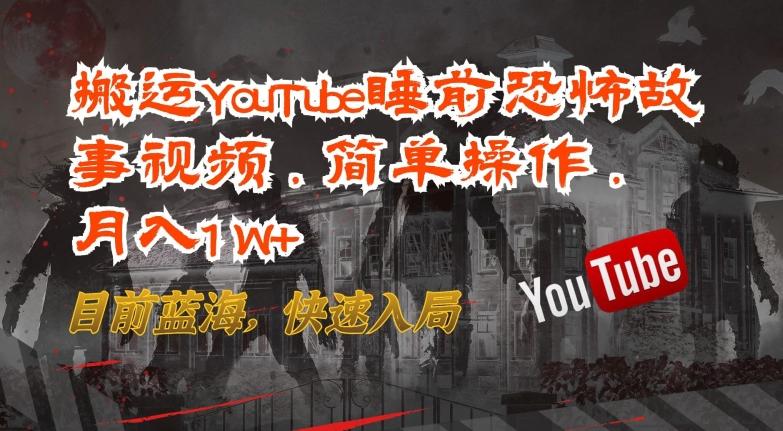 搬运YouTube睡前恐怖故事视频，简单操作，月入1W+，目前蓝海，快速入局【揭秘】-南友云赚