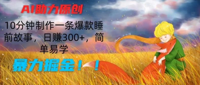AI助力原创：10分钟制作一条爆款睡前故事，日赚300+，简单易学，暴力掘金【揭秘】-南友云赚