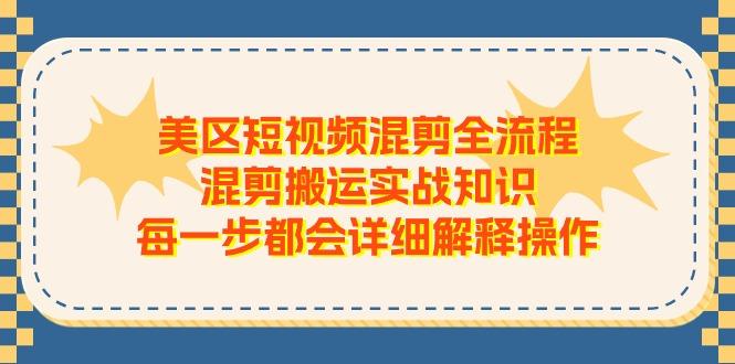 美区短视频混剪全流程，混剪搬运实战知识，每一步都会详细解释操作-南友云赚