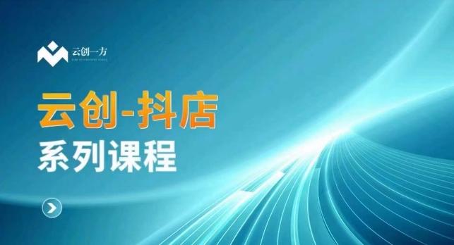 云创一方-抖店系列课，​抖店商城、商品卡、无货源等玩法-南友云赚