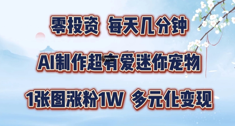 AI制作超有爱迷你宠物玩法，1张图涨粉1W，多元化变现，手把手交给你【揭秘】-南友云赚