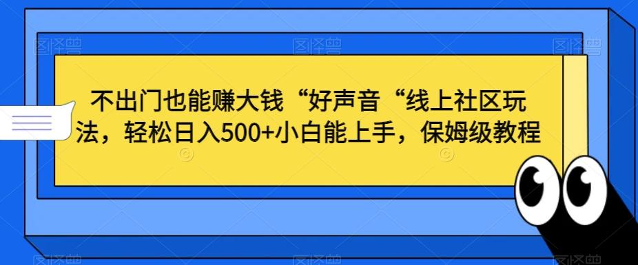 不出门也能赚大钱“好声音“线上社区玩法，轻松日入500+小白能上手，保姆级教程【揭秘】-南友云赚