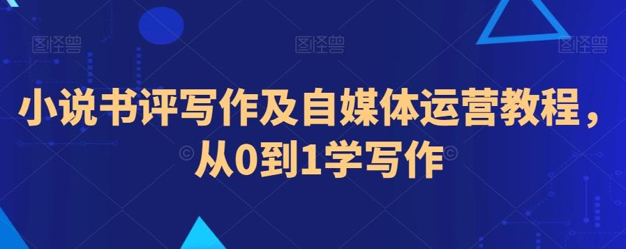 小说书评写作及自媒体运营教程，从0到1学写作-南友云赚