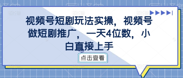 视频号短剧玩法实操，视频号做短剧推广，一天4位数，小白直接上手-南友云赚