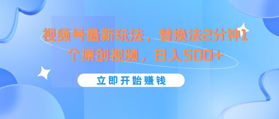 视频号最新玩法，替换法2分钟1个原创视频，日入500+-南友云赚