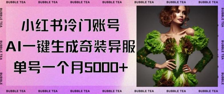 小红书冷门账号，利用AI一键生成奇装异服，单号一月变现5000+【揭秘】-南友云赚