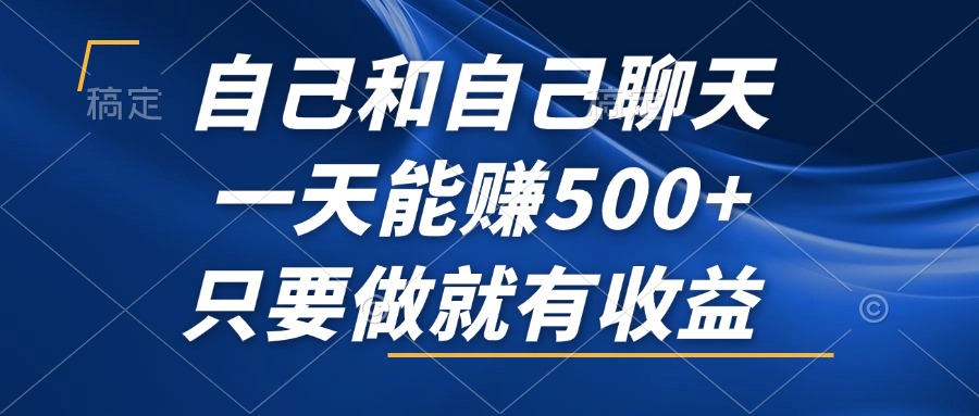 自己和自己聊天，一天能赚500+，只要做就有收益，不可错过的风口项目！-南友云赚