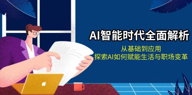 AI智能时代全面解析：从基础到应用，探索AI如何赋能生活与职场变革-南友云赚