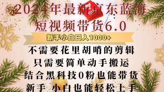 最新京东蓝海短视频带货6.0.不需要花里胡哨的剪辑只需要简单动手搬运结合黑科技0粉也能带货【揭秘】-南友云赚