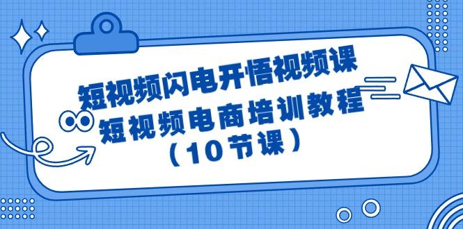 (9682期)短视频-闪电开悟视频课：短视频电商培训教程(10节课)-南友云赚