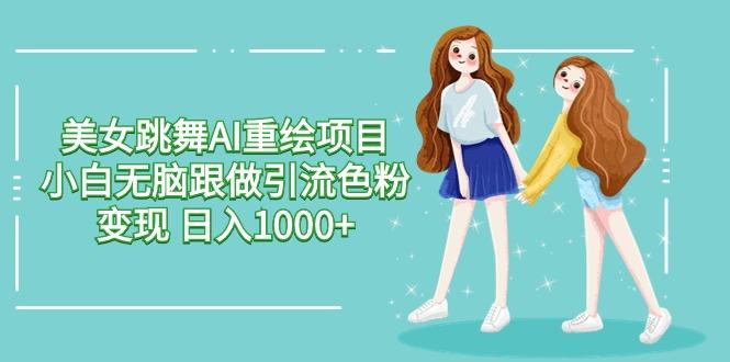 美女跳舞AI重绘项目 小白无脑跟做引流色粉变现 日入1000+-南友云赚