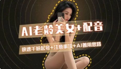 AI老龄美女涨粉+变现_快速千粉起号思路-南友云赚