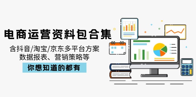 电商运营资料包合集，含抖音/淘宝/京东多平台方案，数据报表、营销策略等-南友云赚